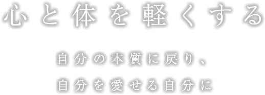 心と体を軽くする自分の本質に戻り、自分を愛せる自分に